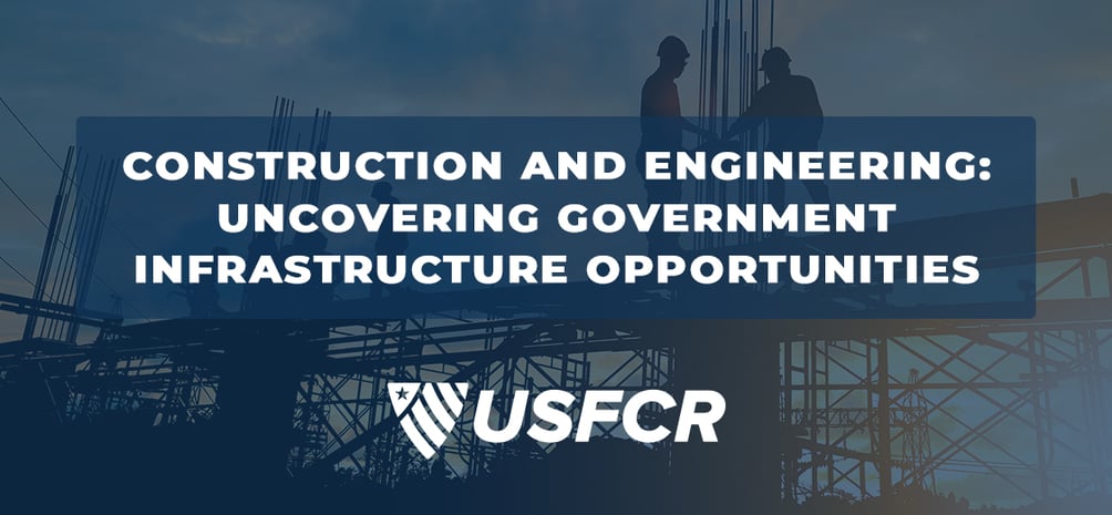 Construction and Engineering- Uncovering Government Infrastructure Opportunities USFCR Blog